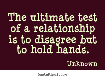 The ultimate test of a relationship is to disagree but to hold hands. Unknown good love sayings