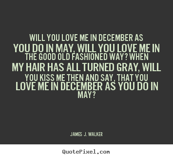 Quotes about love - Will you love me in december as you do in may, will you love me..