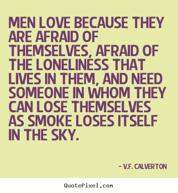 Men love because they are afraid of themselves, afraid of.. V.F. Calverton famous love quotes