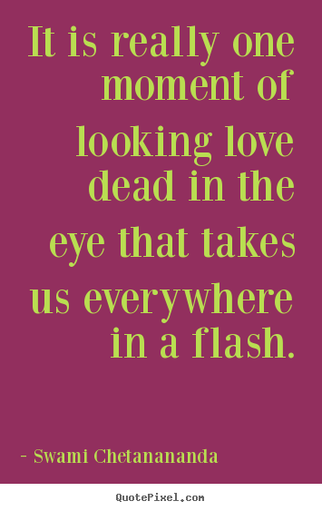 Swami Chetanananda picture quotes - It is really one moment of looking love dead.. - Love quote