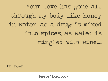 Unknown image sayings - Your love has gone all through my body like honey in water, as.. - Love quotes