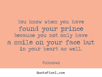 Quote about love - You know when you have found your prince because you not only have a..