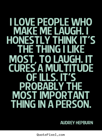 Create your own photo quotes about love - I love people who make me laugh. i honestly..