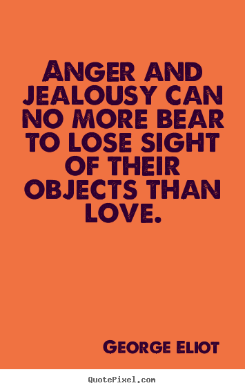 George Eliot picture quotes - Anger and jealousy can no more bear to lose sight.. - Love quotes