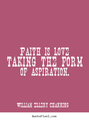 William Ellery Channing poster quote - Faith is love taking the form of aspiration. - Love quotes