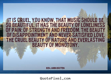 Create your own picture quotes about love - It is cruel, you know, that music should be so..