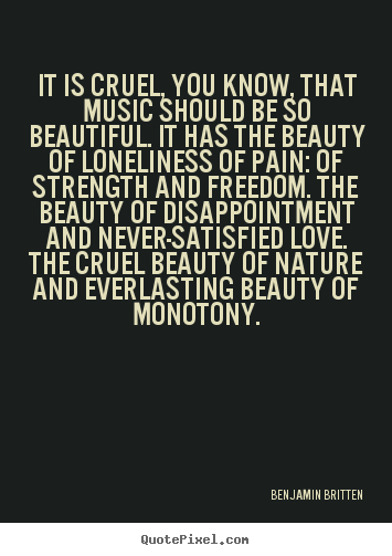 Benjamin Britten poster quotes - It is cruel, you know, that music should be so beautiful... - Love quotes