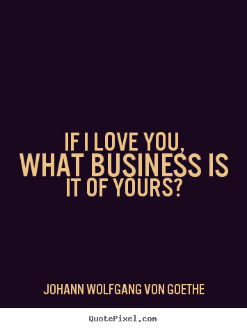 Quotes about love - If i love you, what business is it of yours?
