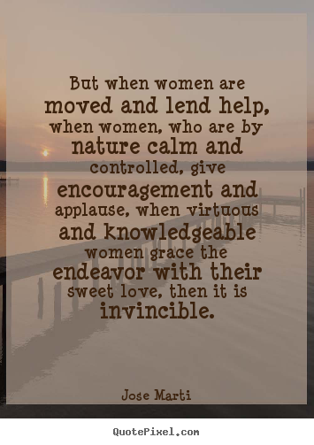 Quotes about love - But when women are moved and lend help, when women, who..