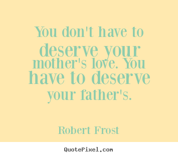 Design custom picture quote about love - You don't have to deserve your mother's love. you have to deserve..