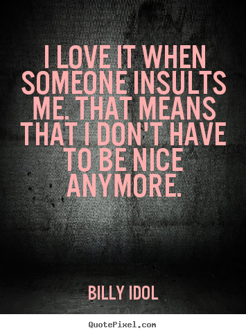 Love quote - I love it when someone insults me. that means that..