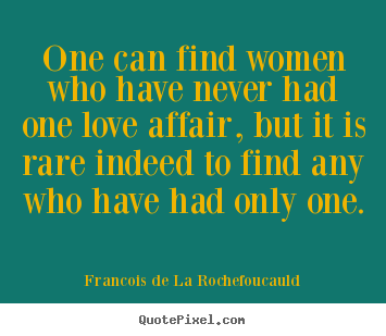 Quotes about love - One can find women who have never had one love affair, but..