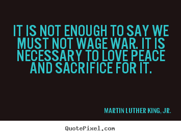 Quote about love - It is not enough to say we must not wage..