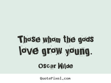 Sayings about love - Those whom the gods love grow young.