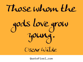 Love quotes - Those whom the gods love grow young.
