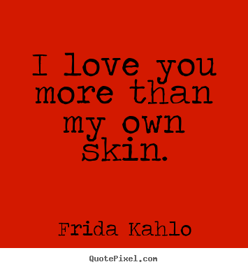 Frida Kahlo photo quotes - I love you more than my own skin. - Love sayings