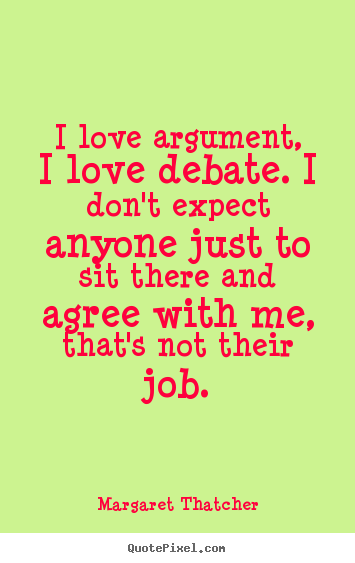 Margaret Thatcher picture quotes - I love argument, i love debate. i don't expect anyone just to sit.. - Love sayings