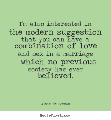 Alain De Botton picture quotes - I'm also interested in the modern suggestion that you can.. - Love quotes