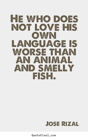 Design your own picture quotes about love - He who does not love his own language is worse than an animal and..