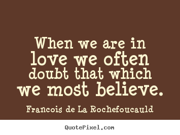 When we are in love we often doubt that which we most believe. Francois De La Rochefoucauld popular love quote