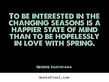 How to design picture quotes about love - To be interested in the changing seasons is a happier state of mind..