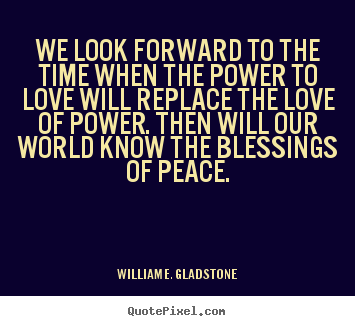 Love quotes - We look forward to the time when the power to love will replace..