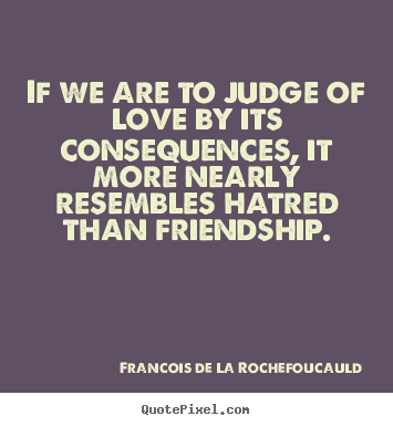 Quotes about love - If we are to judge of love by its consequences, it more nearly..