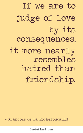 Quote about love - If we are to judge of love by its consequences, it more..