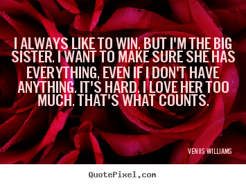 How to make picture quotes about love - I always like to win. but i'm the big sister. i want to make sure..