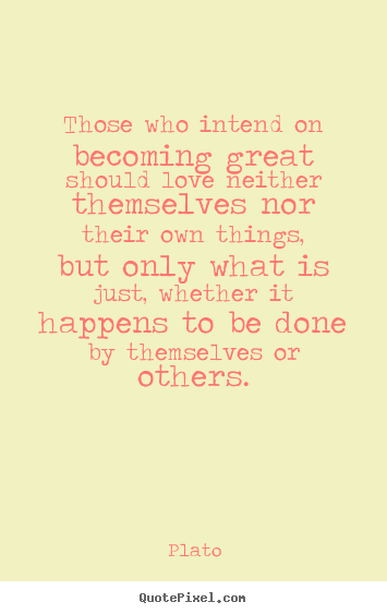 Plato picture quotes - Those who intend on becoming great should love neither themselves.. - Love quotes