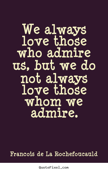 Love sayings - We always love those who admire us, but we do not..