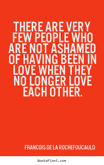 Create graphic image quotes about love - There are very few people who are not ashamed..