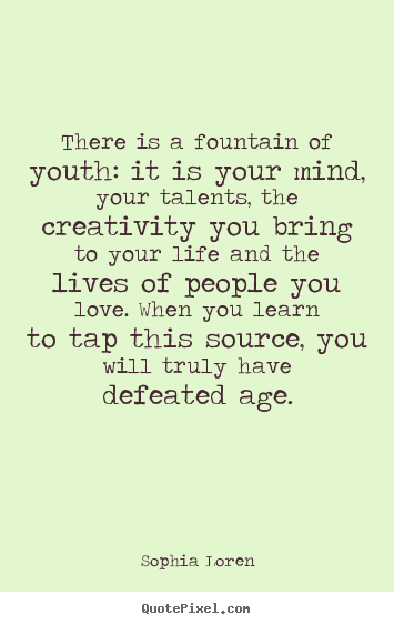 Sophia Loren picture quote - There is a fountain of youth: it is your.. - Love quotes