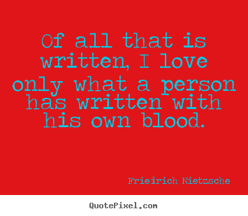 Make custom picture quotes about love - Of all that is written, i love only what a person..