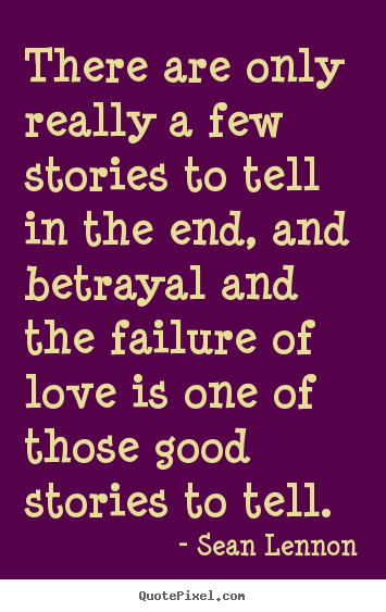 Quotes about love - There are only really a few stories to tell in the end, and betrayal..