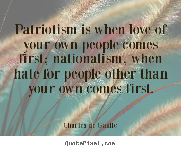 Patriotism is when love of your own people comes first; nationalism,.. Charles De Gaulle best love quote