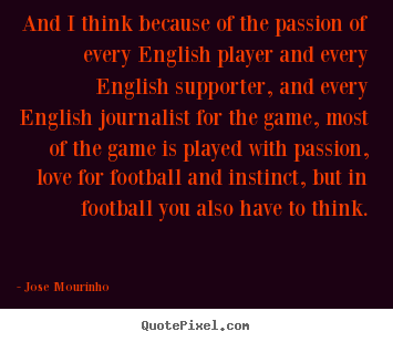 Love quote - And i think because of the passion of every english player..