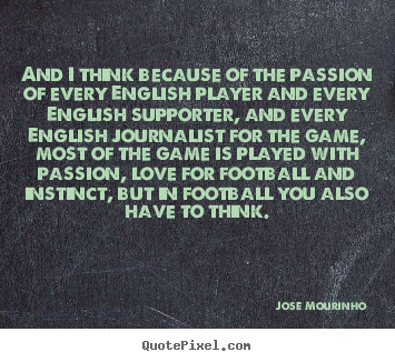 And i think because of the passion of every english player and.. Jose Mourinho great love quotes