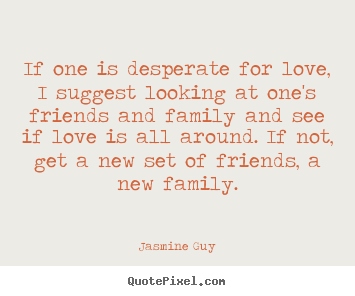 Create your own picture quotes about love - If one is desperate for love, i suggest looking..