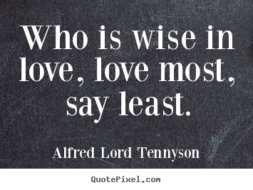 Alfred Lord Tennyson poster quote - Who is wise in love, love most, say least. - Love quotes