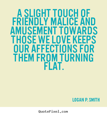 Quote about love - A slight touch of friendly malice and amusement towards those we love..