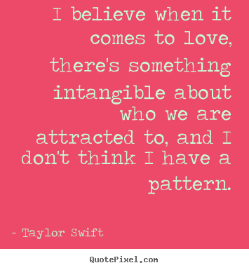 I believe when it comes to love, there's something intangible.. Taylor Swift greatest love quotes
