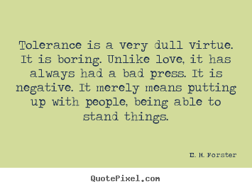 E. M. Forster picture quotes - Tolerance is a very dull virtue. it is boring. unlike love,.. - Love quotes