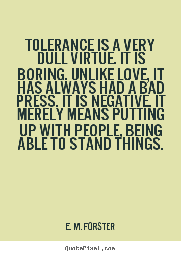 E. M. Forster picture quotes - Tolerance is a very dull virtue. it is boring... - Love sayings