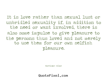 Make custom picture quotes about love - It is love rather than sexual lust or unbridled sexuality if,..