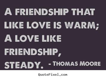 Thomas Moore picture quotes - A friendship that like love is warm; a love like friendship, steady. - Love quotes