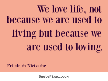 Create image quote about love - We love life, not because we are used to living but because..