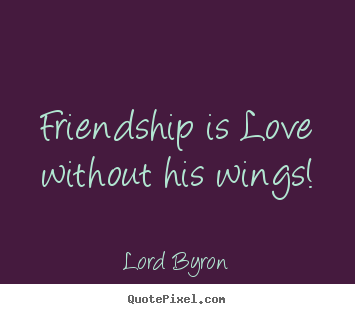 Friendship is love without his wings! Lord Byron great love quotes