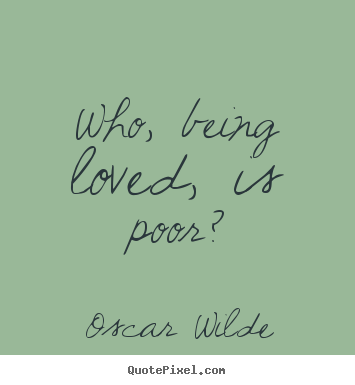 Oscar Wilde picture quotes - Who, being loved, is poor? - Love sayings