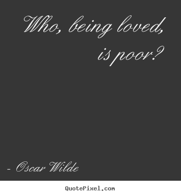 Create graphic picture quote about love - Who, being loved, is poor?